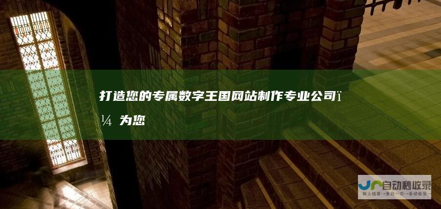 打造您的专属数字王国：网站制作专业公司，为您量身定制